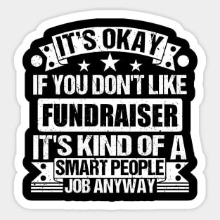 Fundraiser lover It's Okay If You Don't Like Fundraiser It's Kind Of A Smart People job Anyway Sticker